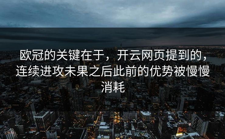 欧冠的关键在于，开云网页提到的，连续进攻未果之后此前的优势被慢慢消耗